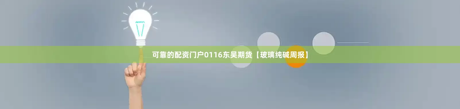 可靠的配资门户0116东吴期货【玻璃纯碱周报】
