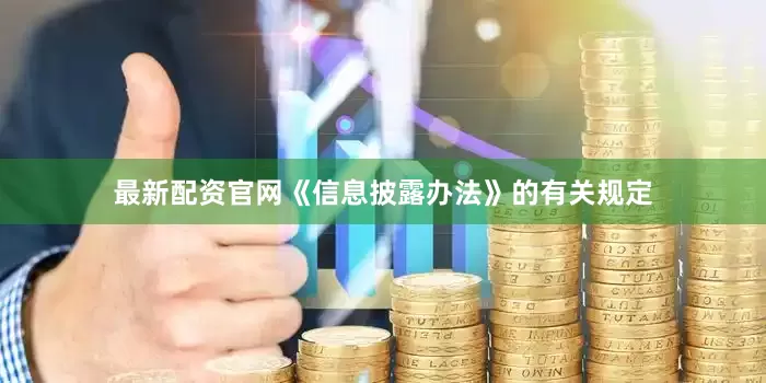 最新配资官网《信息披露办法》的有关规定