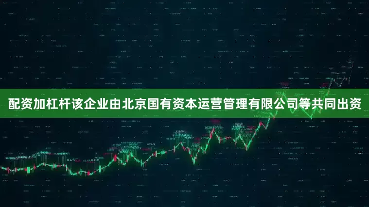 配资加杠杆该企业由北京国有资本运营管理有限公司等共同出资