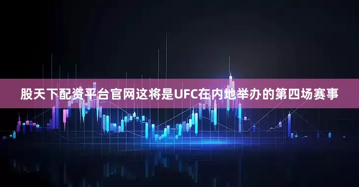 股天下配资平台官网这将是UFC在内地举办的第四场赛事