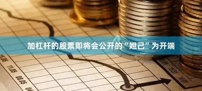 加杠杆的股票即将会公开的“妲己”为开端