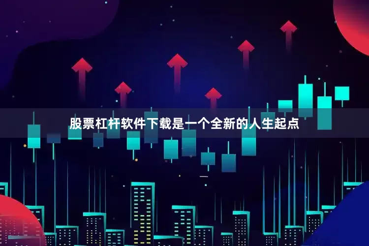 股票杠杆软件下载是一个全新的人生起点