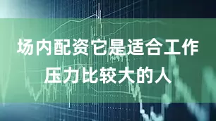场内配资它是适合工作压力比较大的人