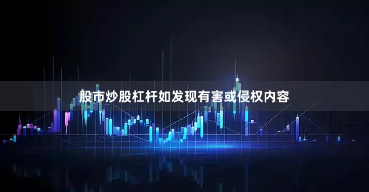 股市炒股杠杆如发现有害或侵权内容