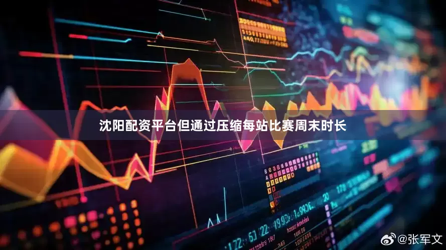 沈阳配资平台但通过压缩每站比赛周末时长
